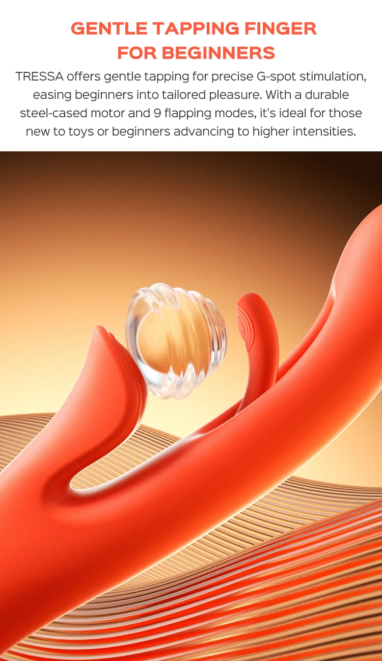 TRESSA offers gentle tapping for precise G-spot stimulation, easing beginners into tailored pleasure. With a durable steel-cased motor and 9 flapping modes, it's ideal for those new to toys or beginners advancing to higher intensities.